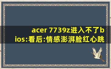 acer 7739z进入不了bios:看后:情感澎湃脸红心跳无法掩饰！,ak7739中文资料